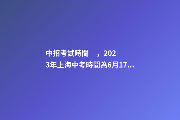 中招考試時間，2023年上海中考時間為6月17日-19日-第1張-觀點-玄機派